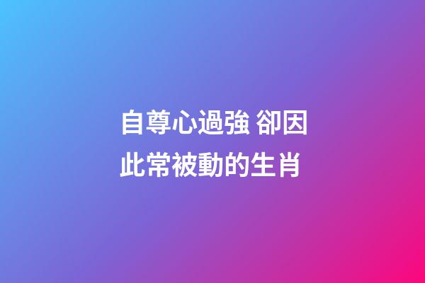 自尊心過強 卻因此常被動的生肖